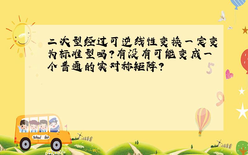 二次型经过可逆线性变换一定变为标准型吗?有没有可能变成一个普通的实对称矩阵?