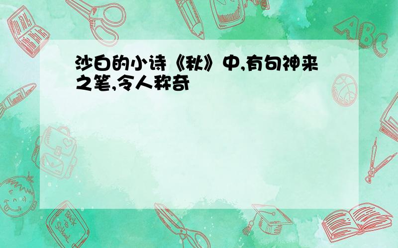 沙白的小诗《秋》中,有句神来之笔,令人称奇