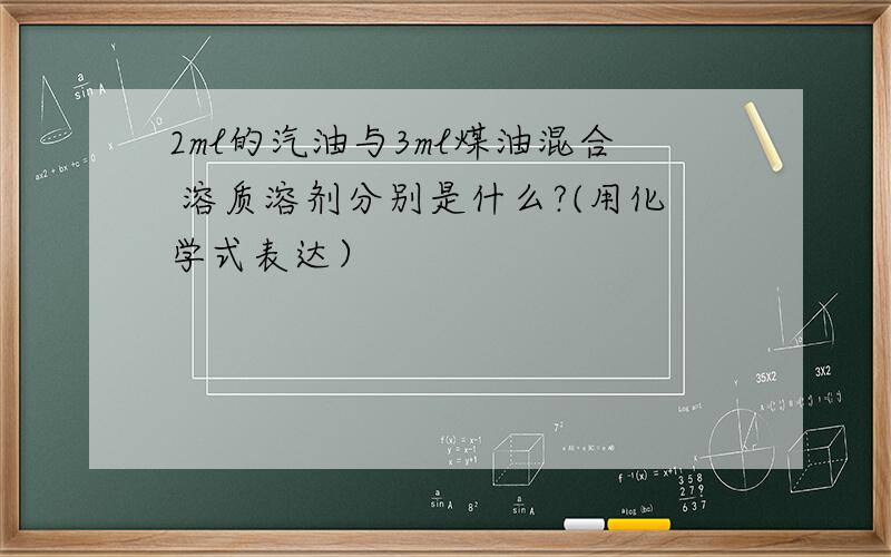 2ml的汽油与3ml煤油混合 溶质溶剂分别是什么?(用化学式表达）