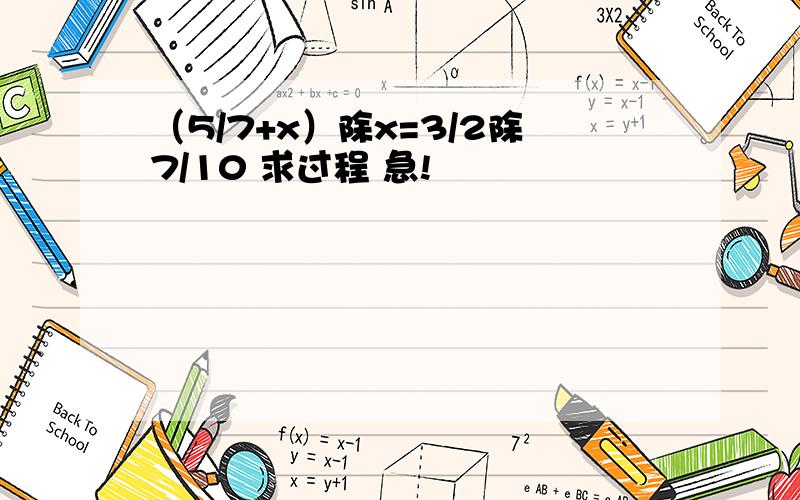 （5/7+x）除x=3/2除7/10 求过程 急!