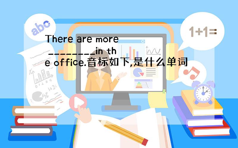 There are more ________in the office.音标如下,是什么单词