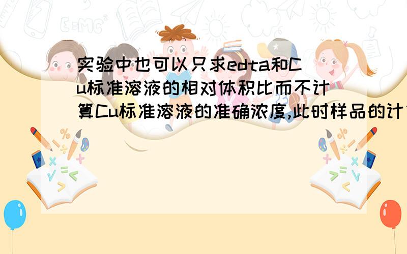 实验中也可以只求edta和Cu标准溶液的相对体积比而不计算Cu标准溶液的准确浓度,此时样品的计算公式