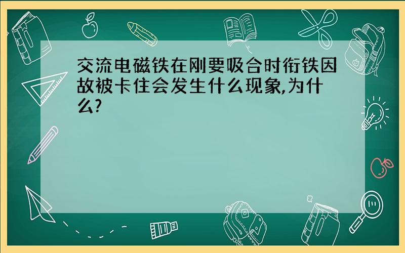 交流电磁铁在刚要吸合时衔铁因故被卡住会发生什么现象,为什么?