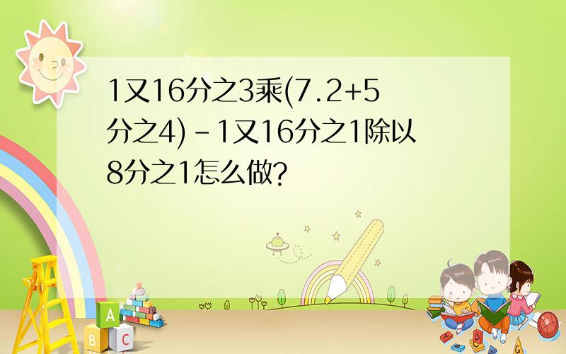 1又16分之3乘(7.2+5分之4)-1又16分之1除以8分之1怎么做?