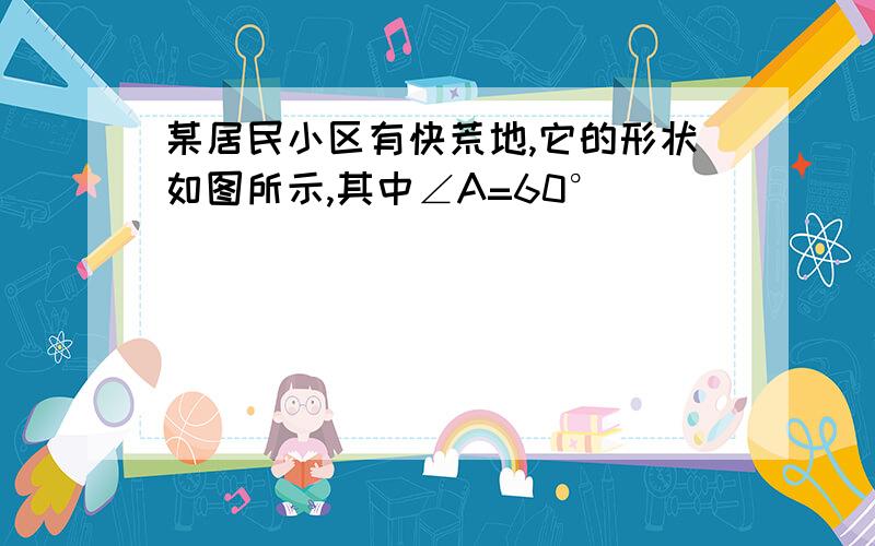 某居民小区有快荒地,它的形状如图所示,其中∠A=60°