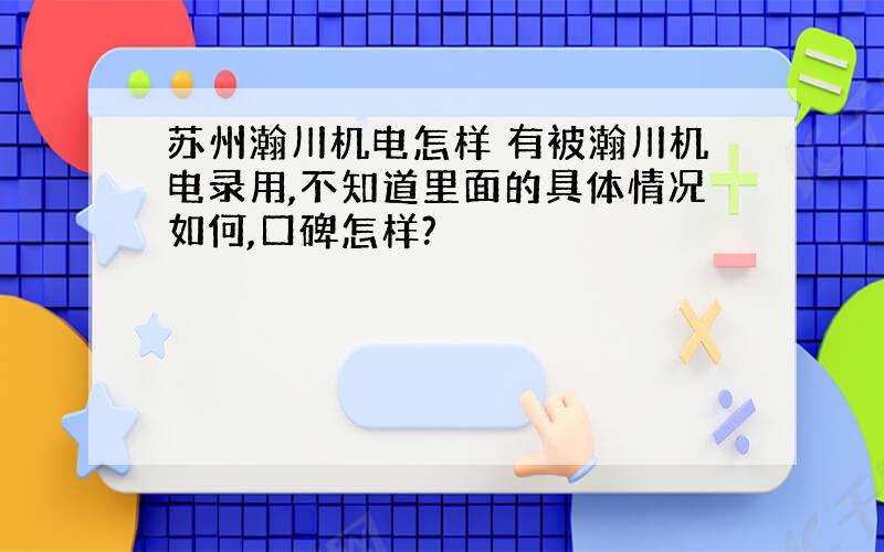 苏州瀚川机电怎样 有被瀚川机电录用,不知道里面的具体情况如何,口碑怎样?