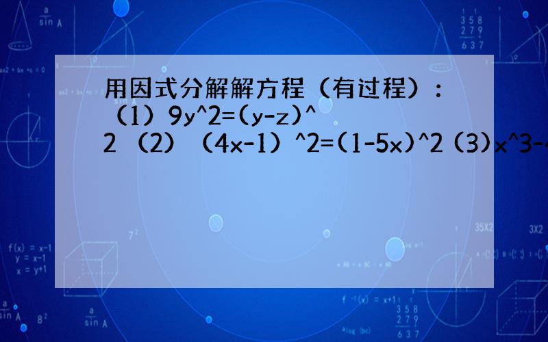 用因式分解解方程（有过程）：（1）9y^2=(y-z)^2 （2）（4x-1）^2=(1-5x)^2 (3)x^3-4x