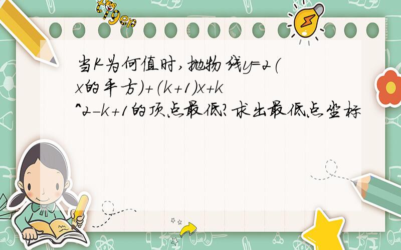 当K为何值时,抛物线y=2(x的平方）＋（k＋1)x＋k^2－k＋１的顶点最低?求出最低点坐标