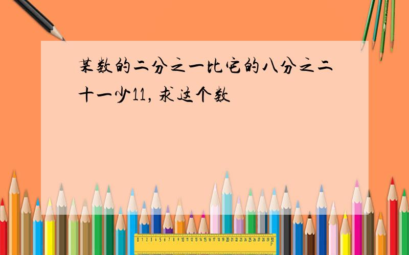 某数的二分之一比它的八分之二十一少11，求这个数