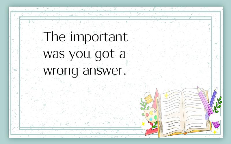 The important was you got a wrong answer.