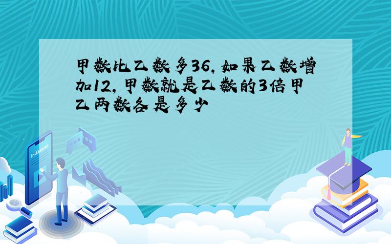 甲数比乙数多36,如果乙数增加12,甲数就是乙数的3倍甲乙两数各是多少