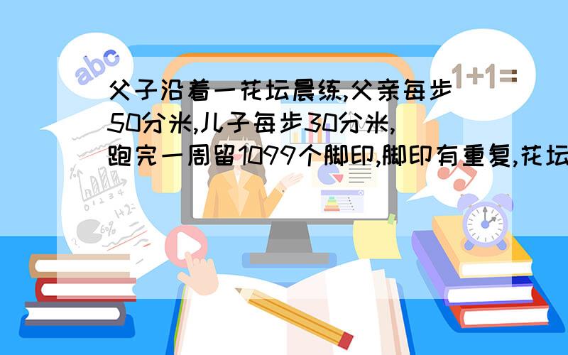 父子沿着一花坛晨练,父亲每步50分米,儿子每步30分米,跑完一周留1099个脚印,脚印有重复,花坛直径多少