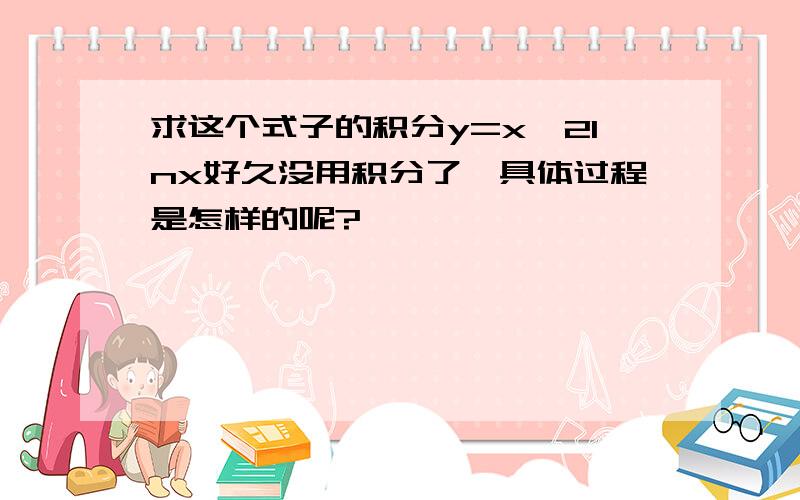 求这个式子的积分y=x^2lnx好久没用积分了,具体过程是怎样的呢?