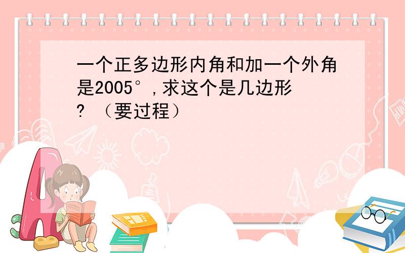 一个正多边形内角和加一个外角是2005°,求这个是几边形? （要过程）