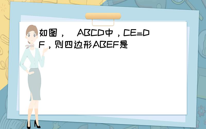 如图，▱ABCD中，CE=DF，则四边形ABEF是______．