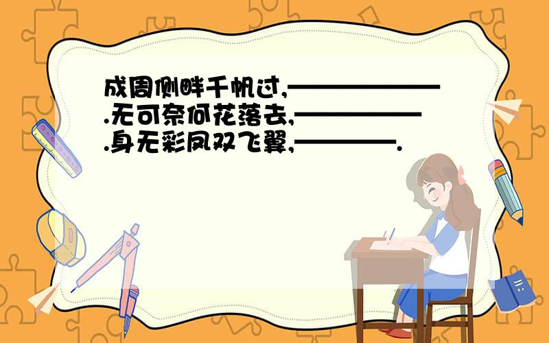 成周侧畔千帆过,——————.无可奈何花落去,—————.身无彩凤双飞翼,————.