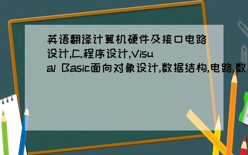 英语翻译计算机硬件及接口电路设计,C.程序设计,Visual Basic面向对象设计,数据结构,电路,数字电子,模拟电子