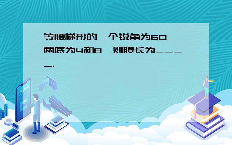 等腰梯形的一个锐角为60°,两底为4和8,则腰长为____.