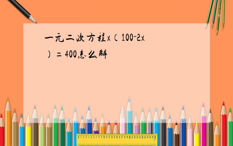 一元二次方程x（100-2x）=400怎么解