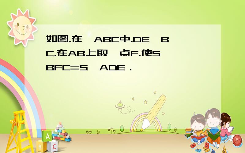 如图，在△ABC中，DE∥BC，在AB上取一点F，使S△BFC=S△ADE．