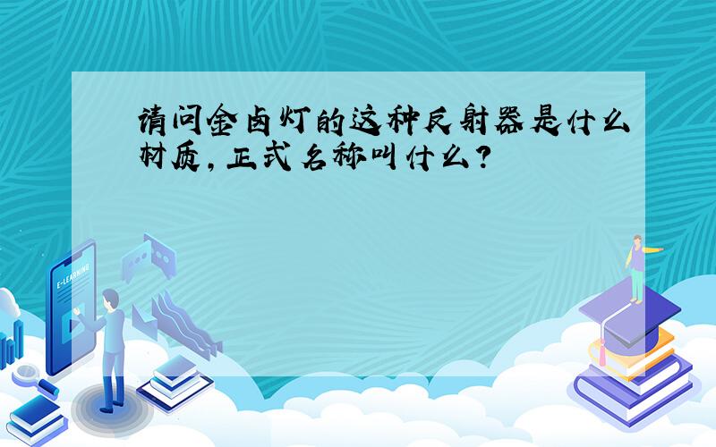 请问金卤灯的这种反射器是什么材质,正式名称叫什么?