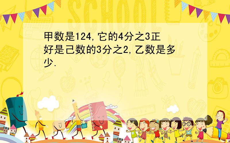 甲数是124,它的4分之3正好是己数的3分之2,乙数是多少.