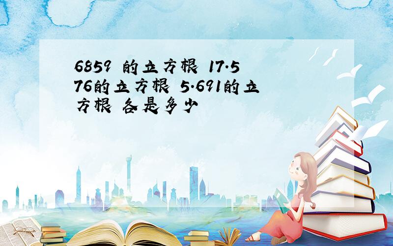 6859 的立方根 17.576的立方根 5.691的立方根 各是多少