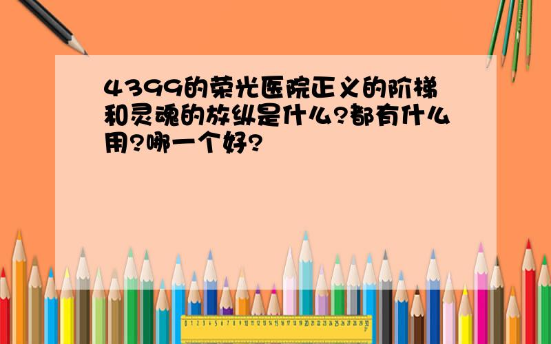 4399的荣光医院正义的阶梯和灵魂的放纵是什么?都有什么用?哪一个好?