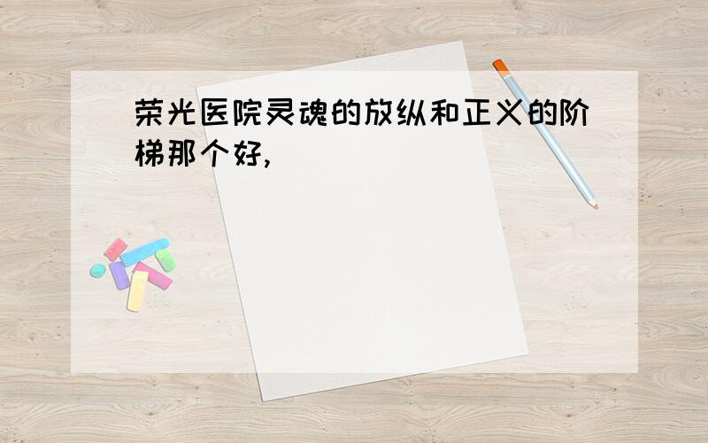 荣光医院灵魂的放纵和正义的阶梯那个好,