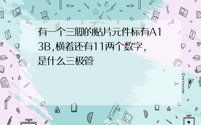 有一个三脚的贴片元件标有A13B,横着还有11两个数字,是什么三极管