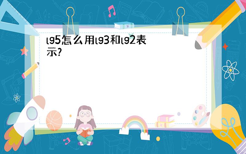 lg5怎么用lg3和lg2表示?