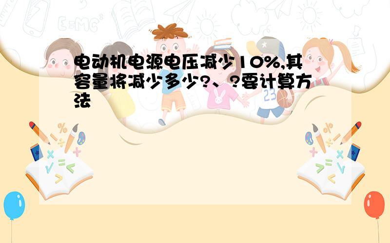 电动机电源电压减少10%,其容量将减少多少?、?要计算方法