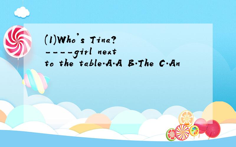 (1)Who's Tina?----girl next to the table.A.A B.The C.An