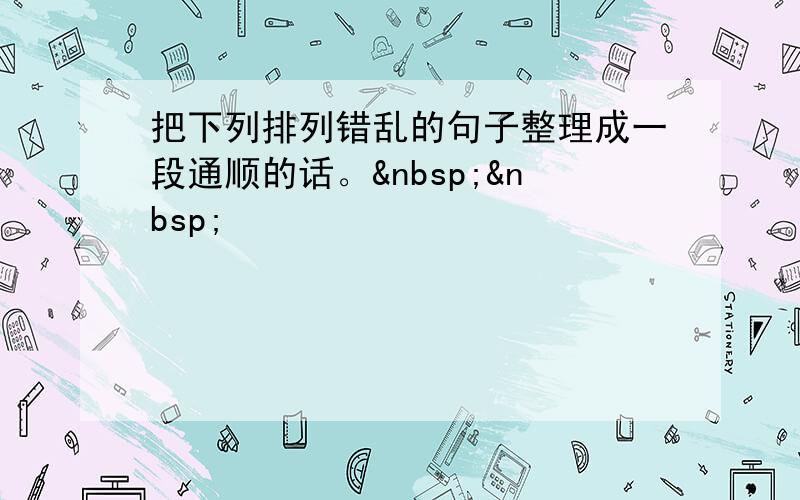 把下列排列错乱的句子整理成一段通顺的话。  