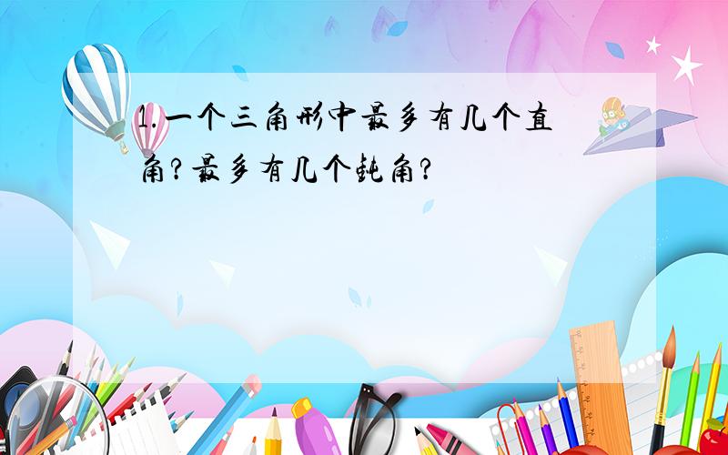 1.一个三角形中最多有几个直角?最多有几个钝角?