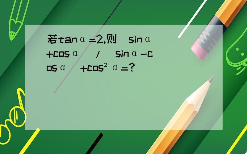 若tanα=2,则(sinα+cosα)/(sinα-cosα)+cos²α=?