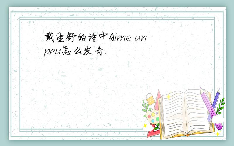 戴望舒的诗中Aime un peu怎么发音.