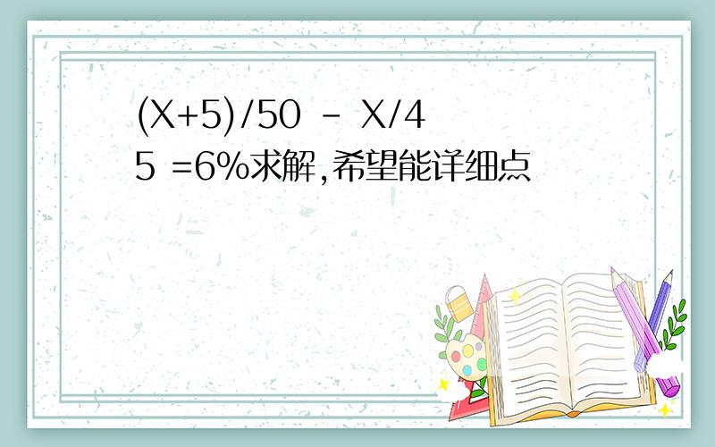 (X+5)/50 - X/45 =6%求解,希望能详细点