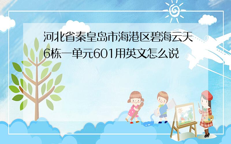 河北省秦皇岛市海港区碧海云天6栋一单元601用英文怎么说