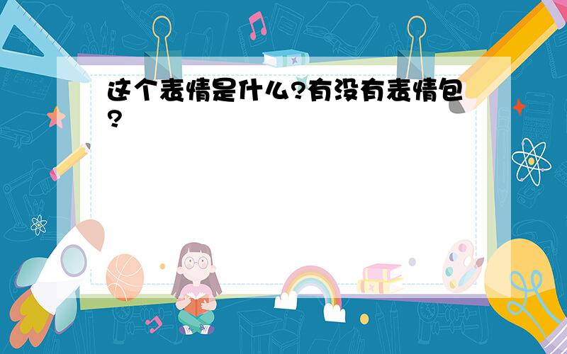 这个表情是什么?有没有表情包?