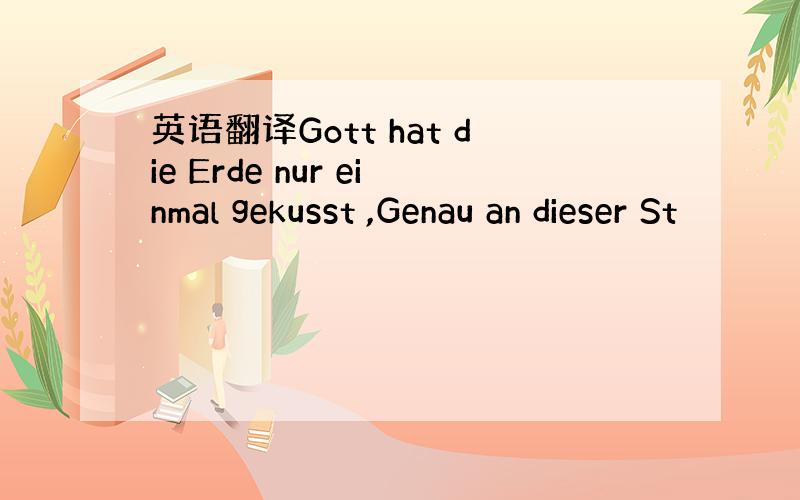 英语翻译Gott hat die Erde nur einmal gekusst ,Genau an dieser St