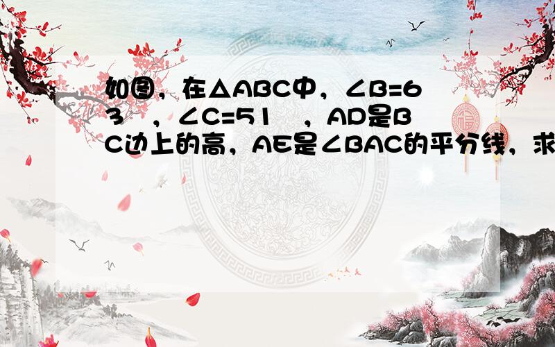 如图，在△ABC中，∠B=63゜，∠C=51゜，AD是BC边上的高，AE是∠BAC的平分线，求∠DAE的度数．