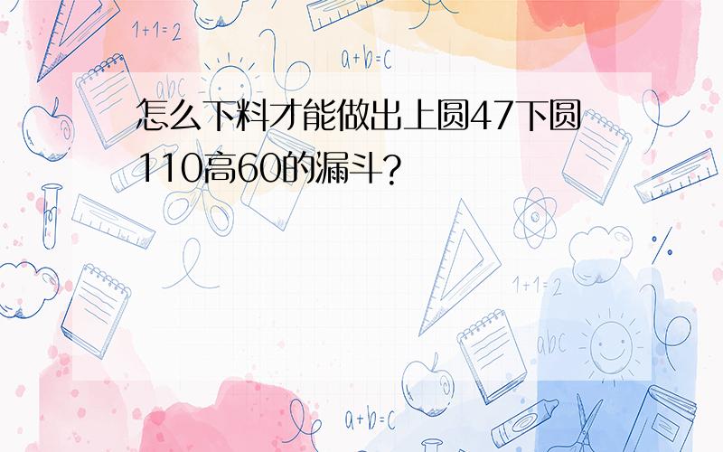 怎么下料才能做出上圆47下圆110高60的漏斗?