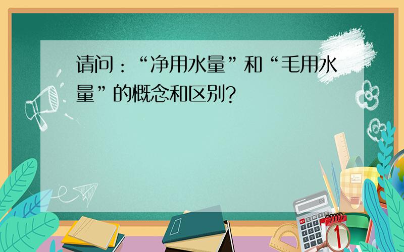 请问：“净用水量”和“毛用水量”的概念和区别?