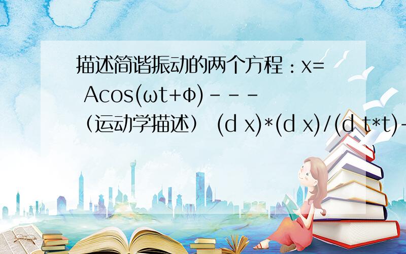 描述简谐振动的两个方程：x= Acos(ωt+φ)---（运动学描述） (d x)*(d x)/(d t*t)+kx/m