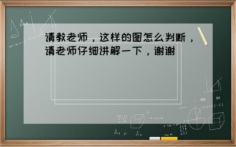 请教老师，这样的图怎么判断，请老师仔细讲解一下，谢谢