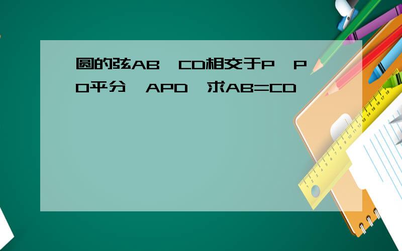 圆的弦AB、CD相交于P,PO平分∠APD,求AB=CD