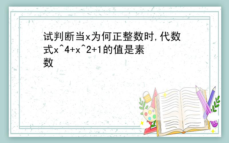 试判断当x为何正整数时,代数式x^4+x^2+1的值是素数