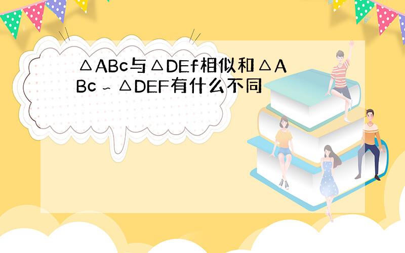 △ABc与△DEf相似和△ABc∽△DEF有什么不同