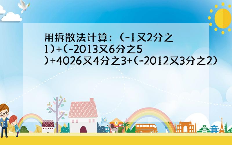 用拆散法计算：(-1又2分之1)+(-2013又6分之5)+4026又4分之3+(-2012又3分之2)